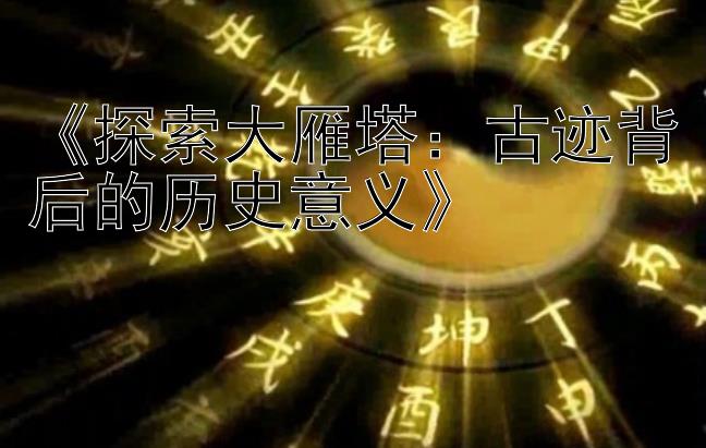 腾讯分分彩九码怎么玩《探索大雁塔：古迹背后的历史意义》