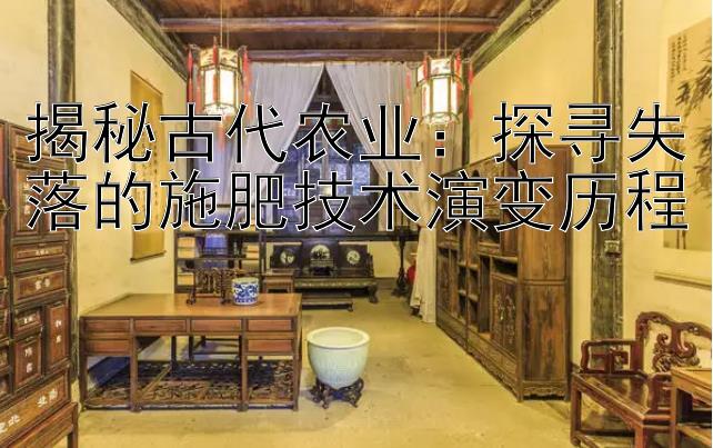 揭秘古代农业：探寻失落的施肥技术演变历程