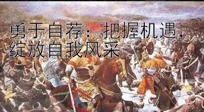 勇于自荐：把握机遇，绽放自我风采