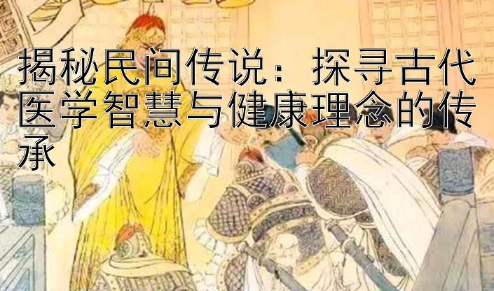 揭秘民间传说：探寻古代医学智慧与健康理念的传承