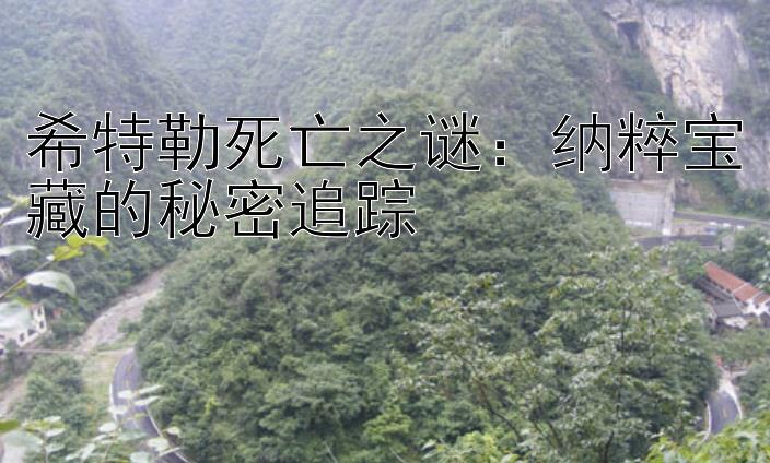 希特勒死亡之谜：纳粹宝藏的秘密追踪