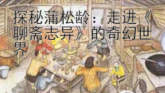 探秘蒲松龄：走进《聊斋志异》的奇幻世界