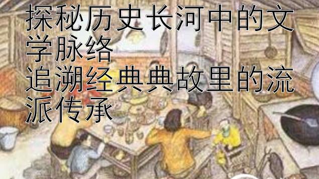 探秘历史长河中的文学脉络  
追溯经典典故里的流派传承