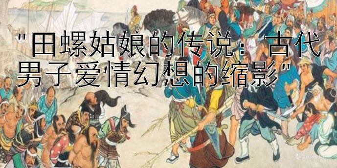 田螺姑娘的传说：古代男子爱情幻想的缩影