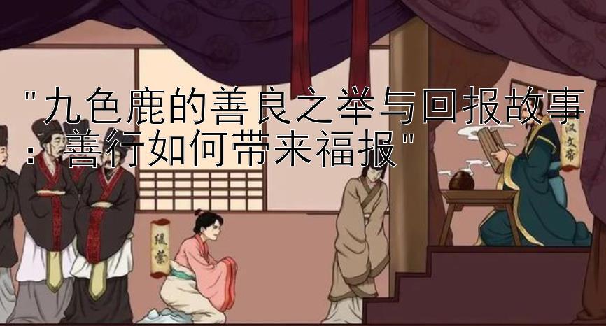 九色鹿的善良之举与回报故事：善行如何带来福报