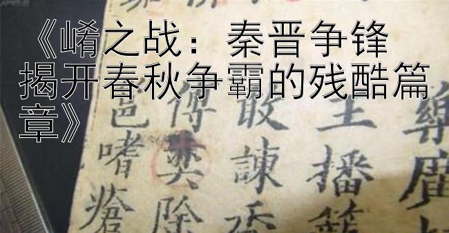 《崤之战：秦晋争锋 揭开春秋争霸的残酷篇章》