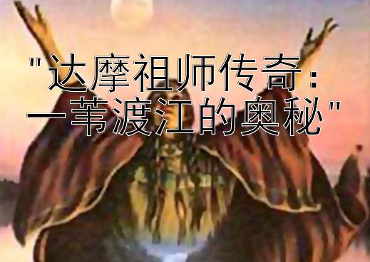 达摩祖师传奇：一苇渡江的奥秘