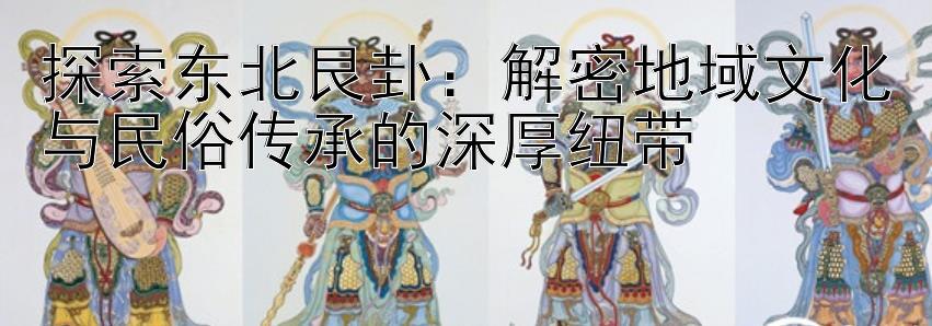 探索东北艮卦：解密地域文化与民俗传承的深厚纽带