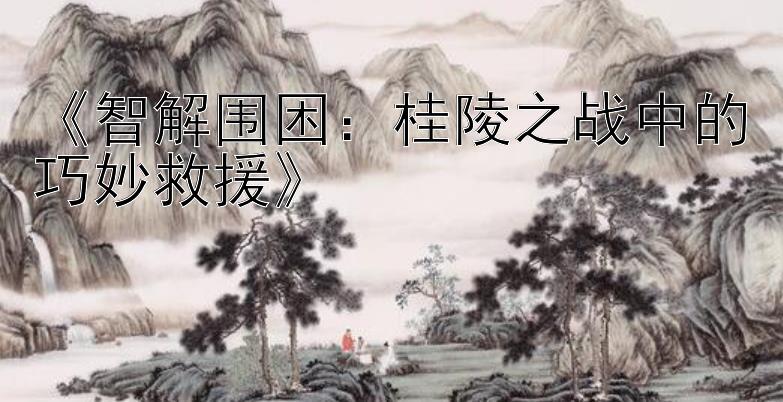 《智解围困：桂陵之战中的巧妙救援》