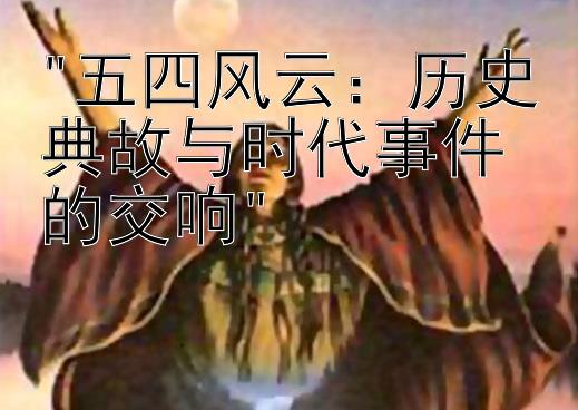 五四风云：历史典故与时代事件的交响