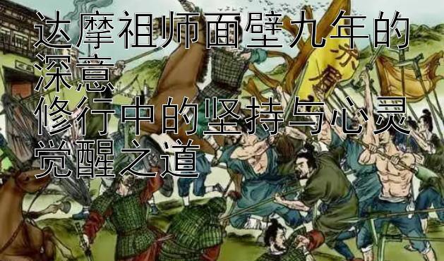 达摩祖师面壁九年的深意  
修行中的坚持与心灵觉醒之道