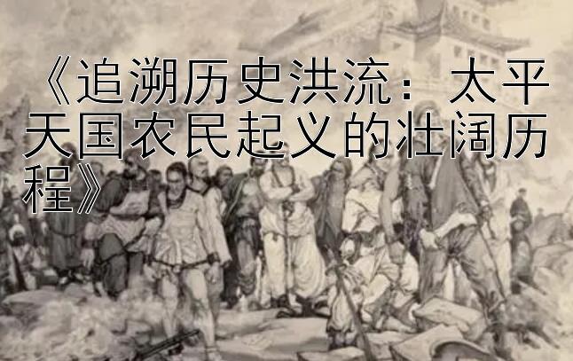 《追溯历史洪流：太平天国农民起义的壮阔历程》