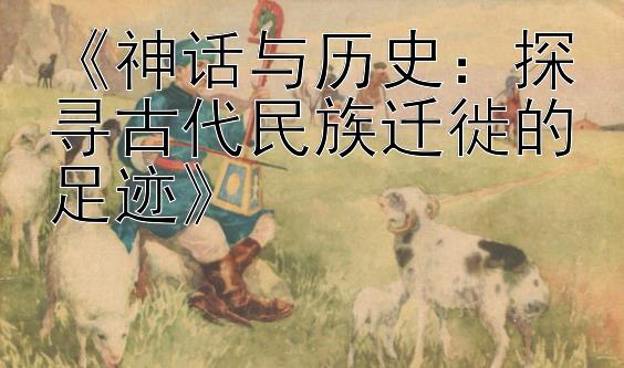 《神话与历史：探寻古代民族迁徙的足迹》