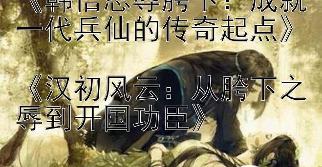 《韩信忍辱胯下：成就一代兵仙的传奇起点》  
《汉初风云：从胯下之辱到开国功臣》