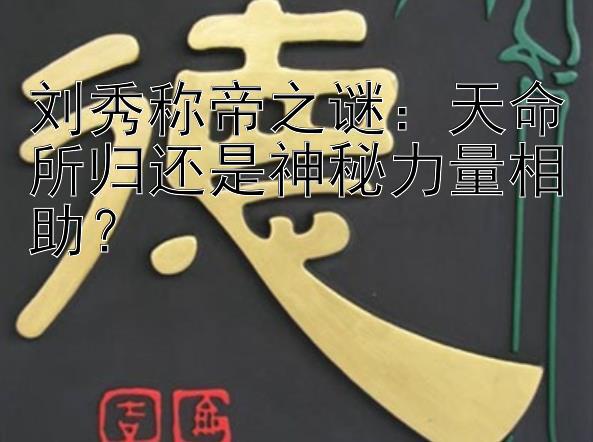 刘秀称帝之谜：天命所归还是神秘力量相助？