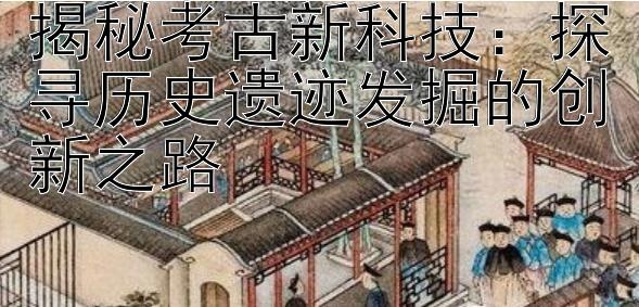 揭秘考古新科技：探寻历史遗迹发掘的创新之路