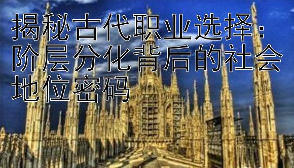 揭秘古代职业选择：阶层分化背后的社会地位密码