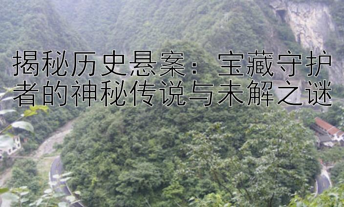 揭秘历史悬案：宝藏守护者的神秘传说与未解之谜