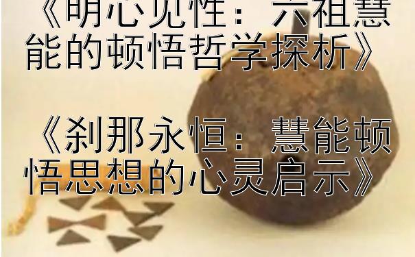 《明心见性：六祖慧能的顿悟哲学探析》  
《刹那永恒：慧能顿悟思想的心灵启示》