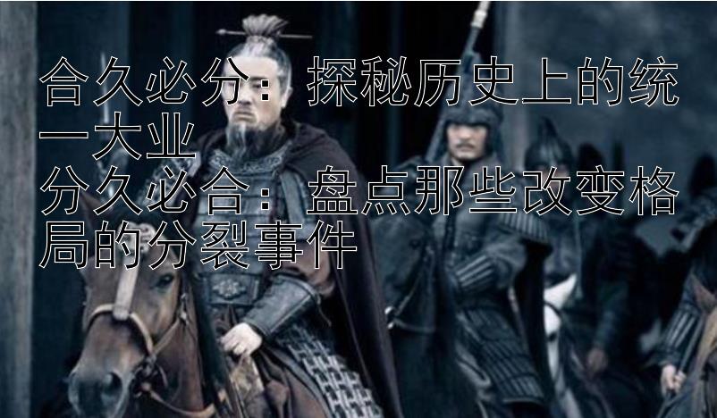 合久必分：探秘历史上的统一大业  
分久必合：盘点那些改变格局的分裂事件