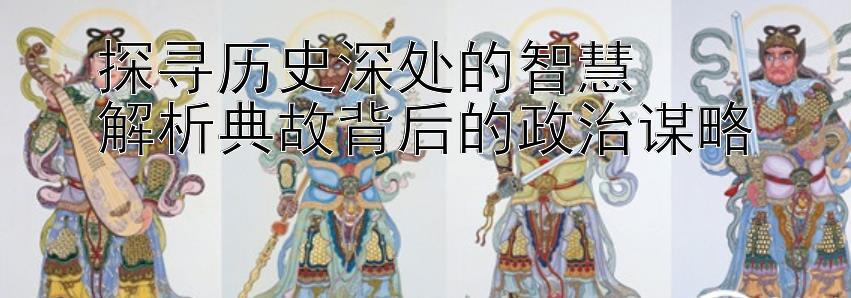 探寻历史深处的智慧  
解析典故背后的政治谋略