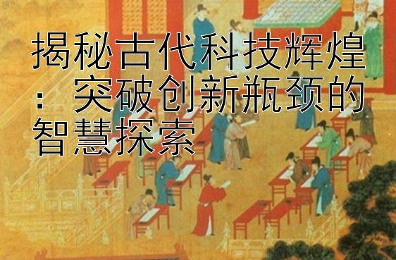 揭秘古代科技辉煌：突破创新瓶颈的智慧探索